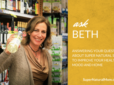 Ask Beth Greer, the Super Natural Mom® | Answering your questions about super natural solutions to improve your health, mood and home