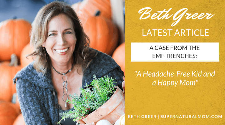 Beth Greer's Latest Article: "A Case from the EMF Trenches: A Headache-Free Kid and a Happy Mom"